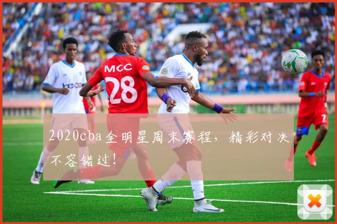 2020cba全明星周末赛程，精彩对决不容错过！