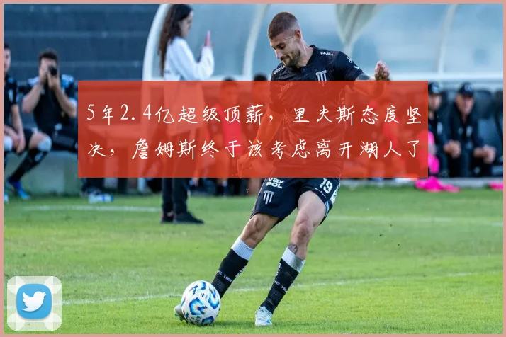 5年2.4亿超级顶薪,里夫斯态度坚决,詹姆斯终于该考虑离开湖人了