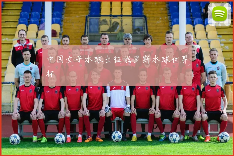 中国女子水球出征俄罗斯水球世界杯