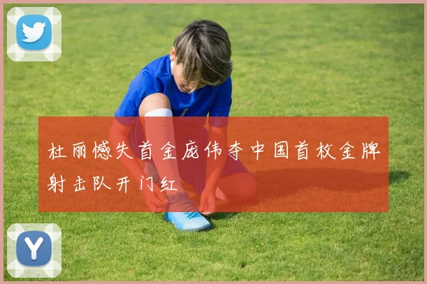 杜丽憾失首金庞伟夺中国首枚金牌射击队开门红