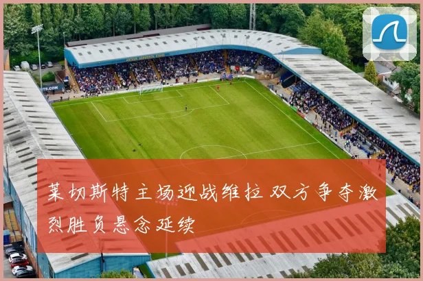 莱切斯特主场迎战维拉 双方争夺激烈胜负悬念延续