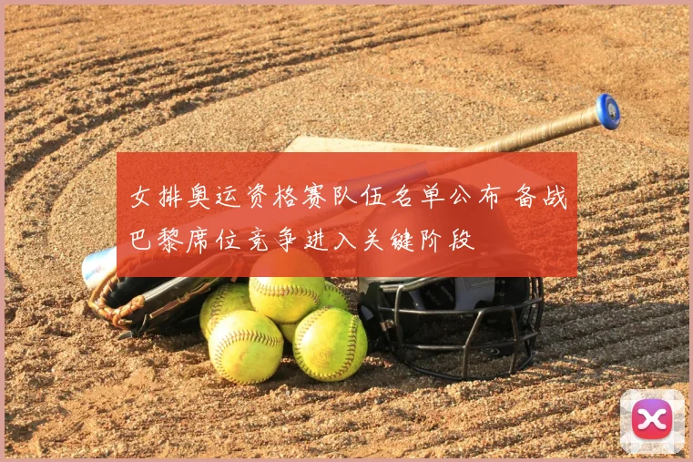 女排奥运资格赛队伍名单公布 备战巴黎席位竞争进入关键阶段