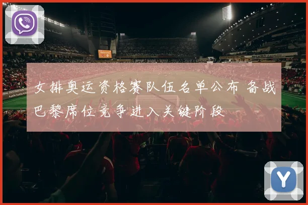 女排奥运资格赛队伍名单公布 备战巴黎席位竞争进入关键阶段