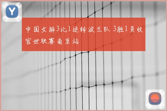中国女排3比1逆转波兰队 3胜1负收官世联赛南京站