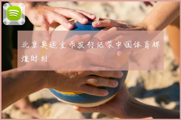 北京奥运金币发行记录中国体育辉煌时刻