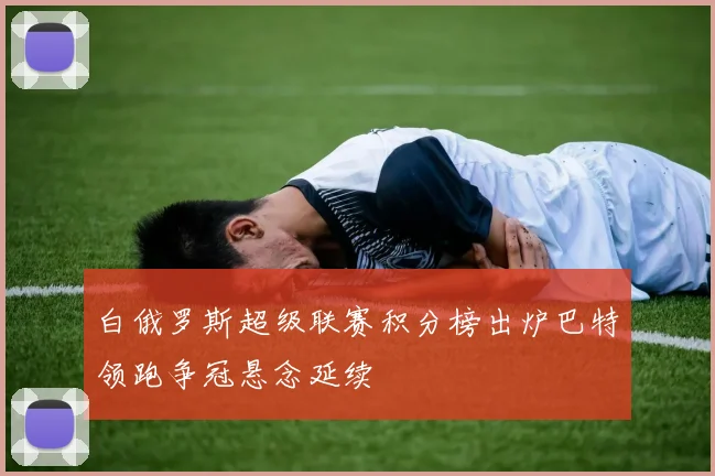 白俄罗斯超级联赛积分榜出炉巴特领跑争冠悬念延续