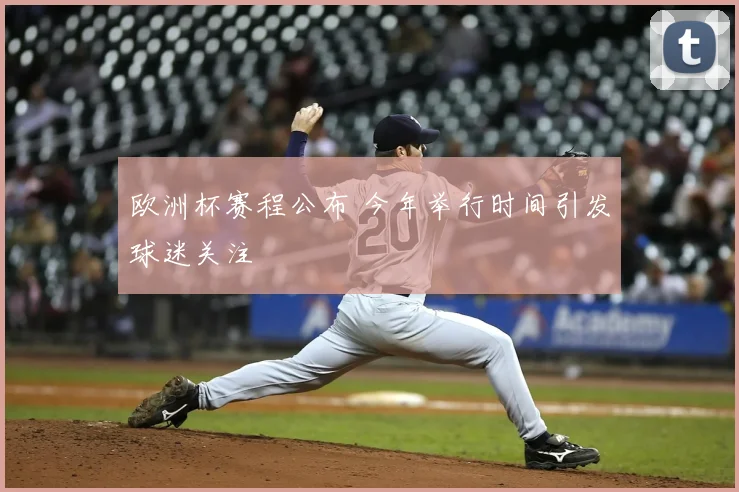 欧洲杯赛程公布 今年举行时间引发球迷关注